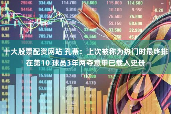 十大股票配资网站 孔蒂：上次被称为热门时最终排在第10 球员3年两夺意甲已载入史册