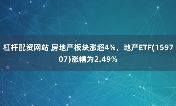 杠杆配资网站 房地产板块涨超4%，地产ETF(159707)涨幅为2.49%