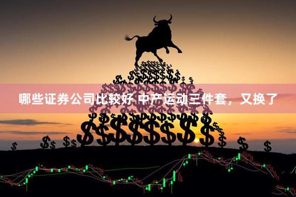 哪些证券公司比较好 中产运动三件套，又换了