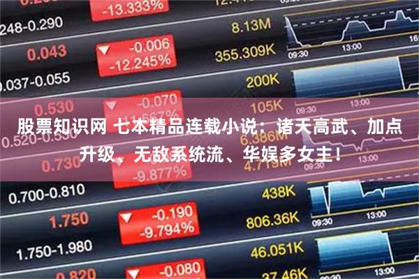 股票知识网 七本精品连载小说：诸天高武、加点升级、无敌系统流、华娱多女主！