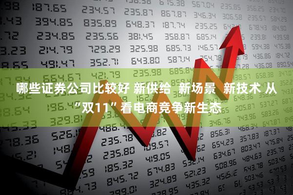 哪些证券公司比较好 新供给  新场景  新技术 从“双11”看电商竞争新生态