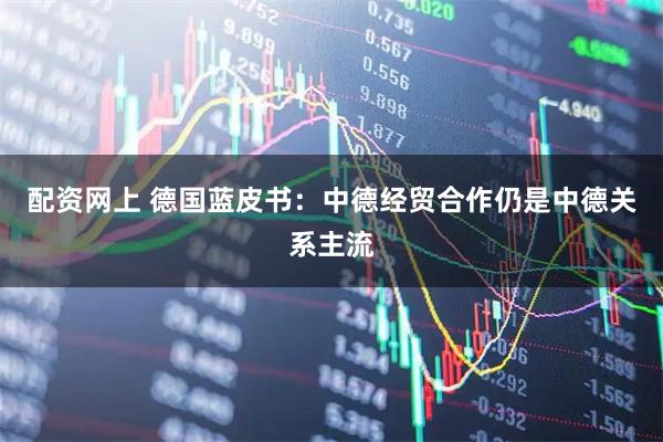 配资网上 德国蓝皮书：中德经贸合作仍是中德关系主流