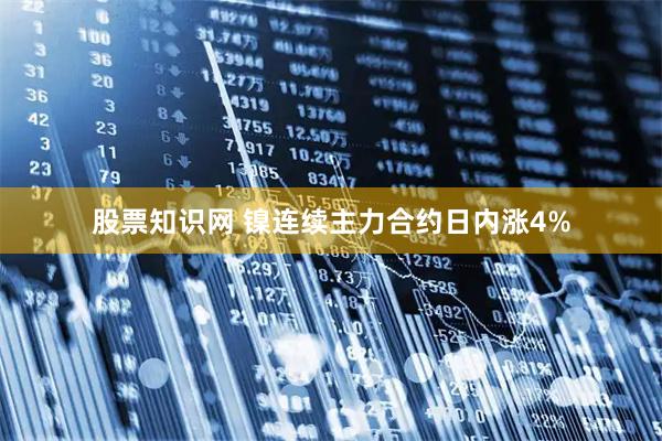 股票知识网 镍连续主力合约日内涨4%