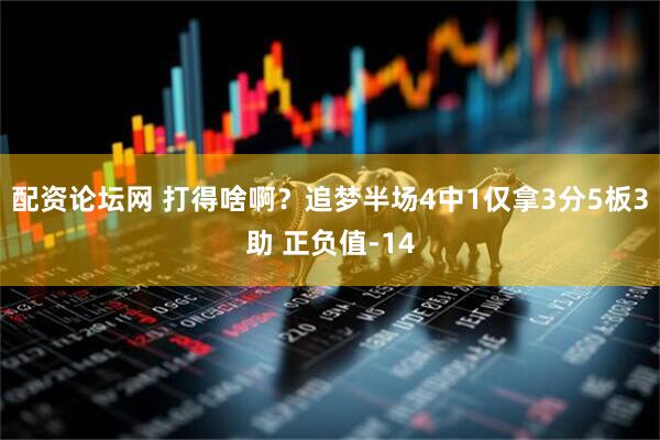 配资论坛网 打得啥啊？追梦半场4中1仅拿3分5板3助 正负值-14