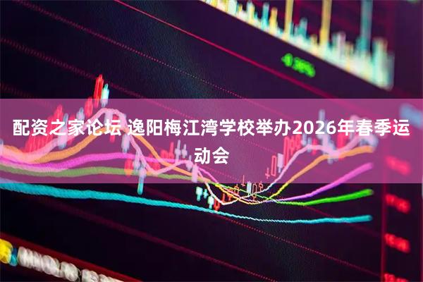 配资之家论坛 逸阳梅江湾学校举办2026年春季运动会