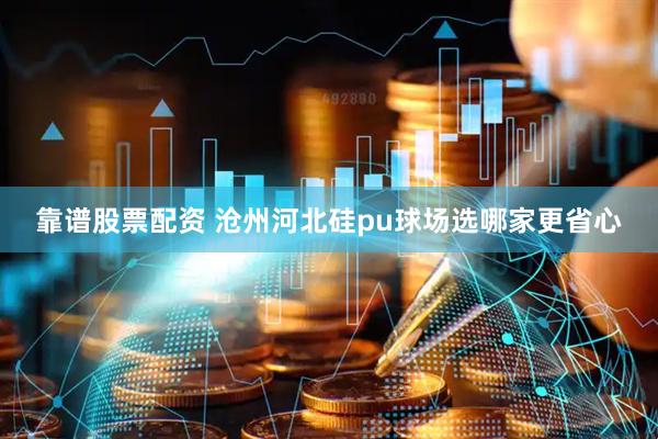 靠谱股票配资 沧州河北硅pu球场选哪家更省心