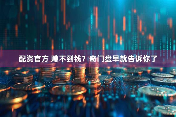 配资官方 赚不到钱？奇门盘早就告诉你了