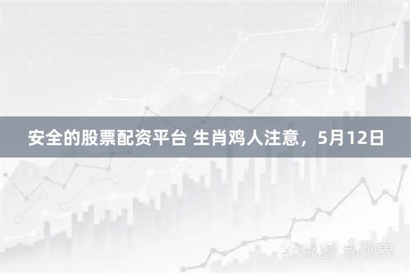 安全的股票配资平台 生肖鸡人注意，5月12日