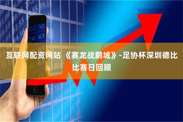 互联网配资网站 《赛龙战鹏城》-足协杯深圳德比比赛日回顾