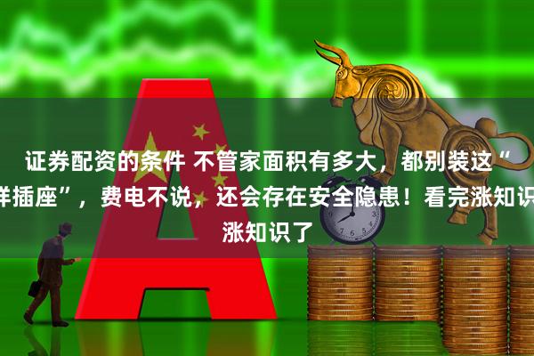 证券配资的条件 不管家面积有多大，都别装这“3样插座”，费电不说，还会存在安全隐患！看完涨知识了