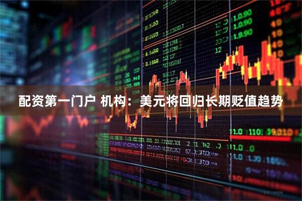 配资第一门户 机构：美元将回归长期贬值趋势