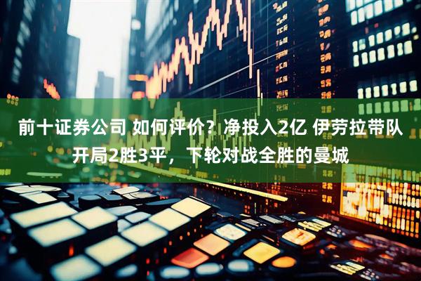 前十证券公司 如何评价？净投入2亿 伊劳拉带队开局2胜3平，下轮对战全胜的曼城